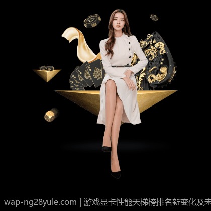 游戏显卡性能天梯榜排名新变化及未来发展预测