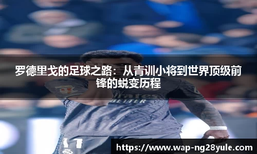 罗德里戈的足球之路:从青训小将到世界顶级前锋的蜕变历程